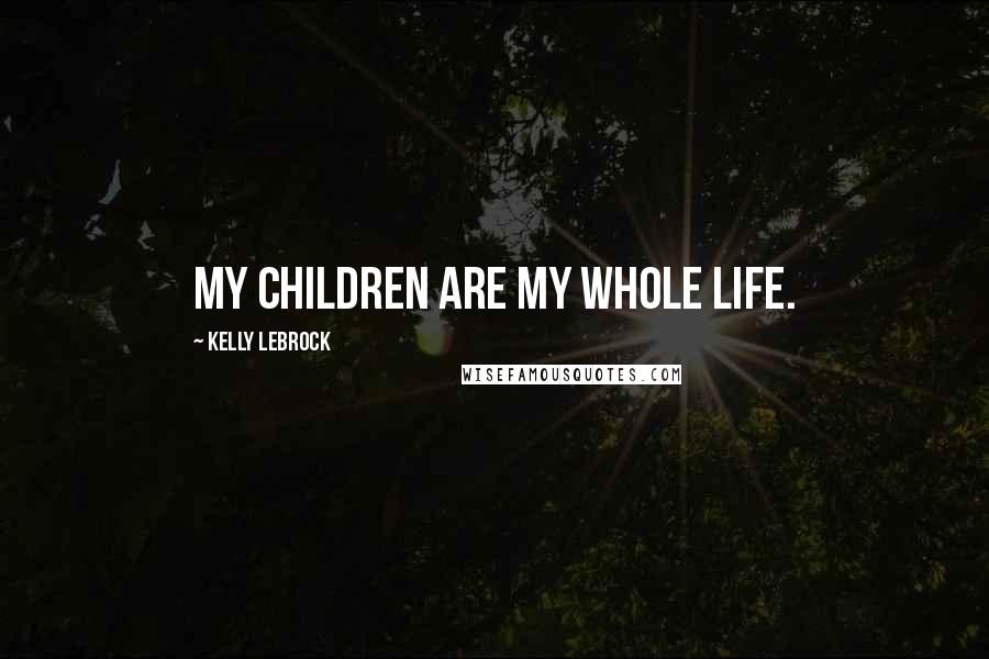 Kelly LeBrock Quotes: My children are my whole life.