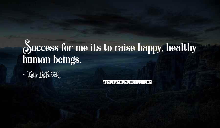 Kelly LeBrock Quotes: Success for me its to raise happy, healthy human beings.