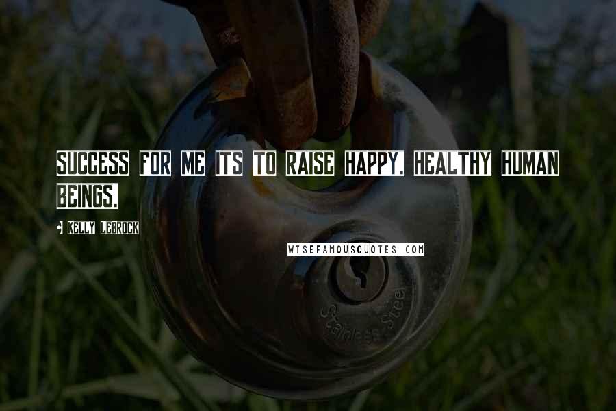 Kelly LeBrock Quotes: Success for me its to raise happy, healthy human beings.