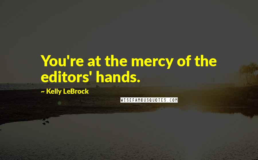 Kelly LeBrock Quotes: You're at the mercy of the editors' hands.