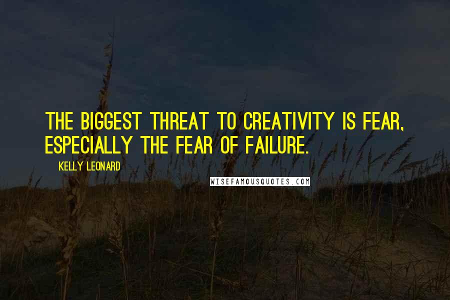 Kelly Leonard Quotes: The biggest threat to creativity is fear, especially the fear of failure.