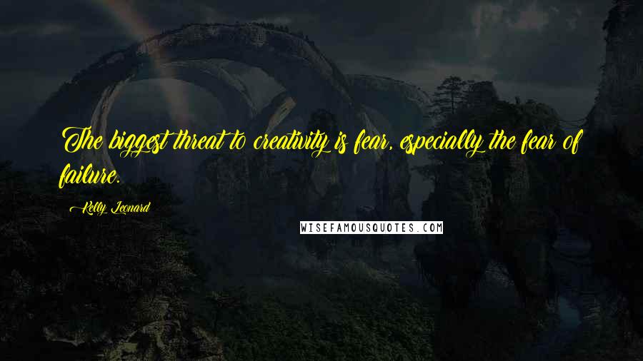 Kelly Leonard Quotes: The biggest threat to creativity is fear, especially the fear of failure.