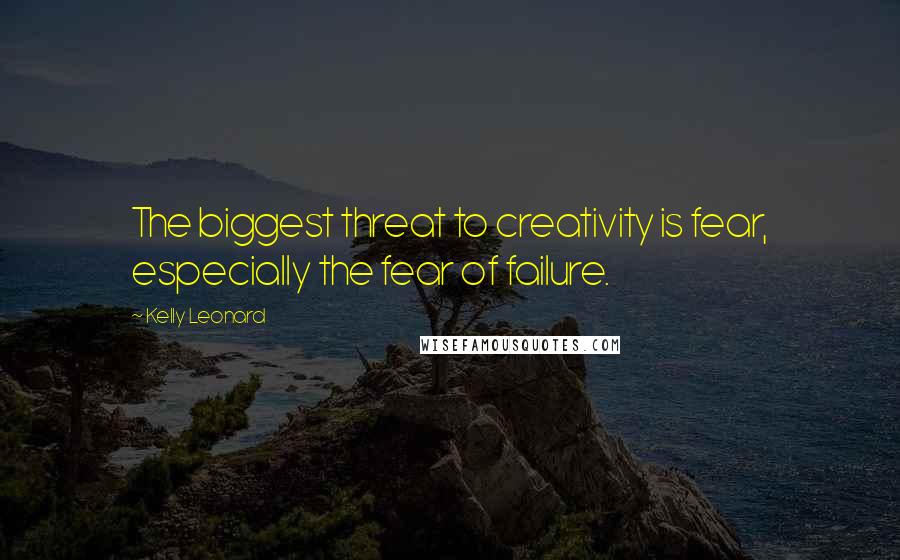 Kelly Leonard Quotes: The biggest threat to creativity is fear, especially the fear of failure.