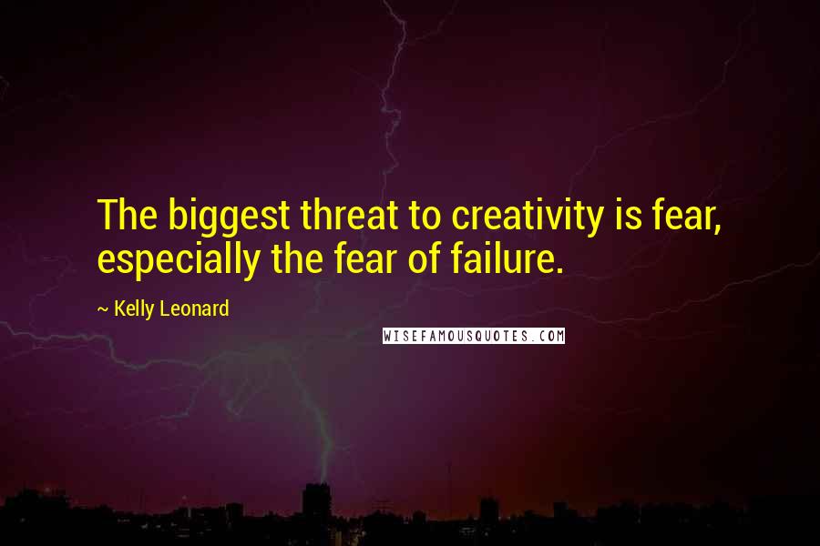 Kelly Leonard Quotes: The biggest threat to creativity is fear, especially the fear of failure.