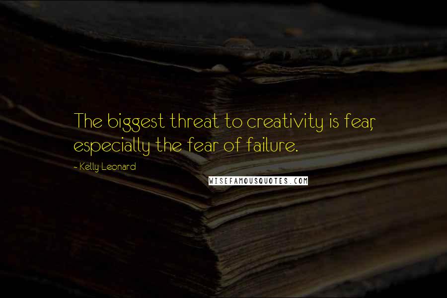 Kelly Leonard Quotes: The biggest threat to creativity is fear, especially the fear of failure.