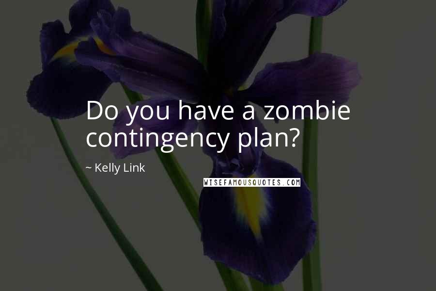 Kelly Link Quotes: Do you have a zombie contingency plan?