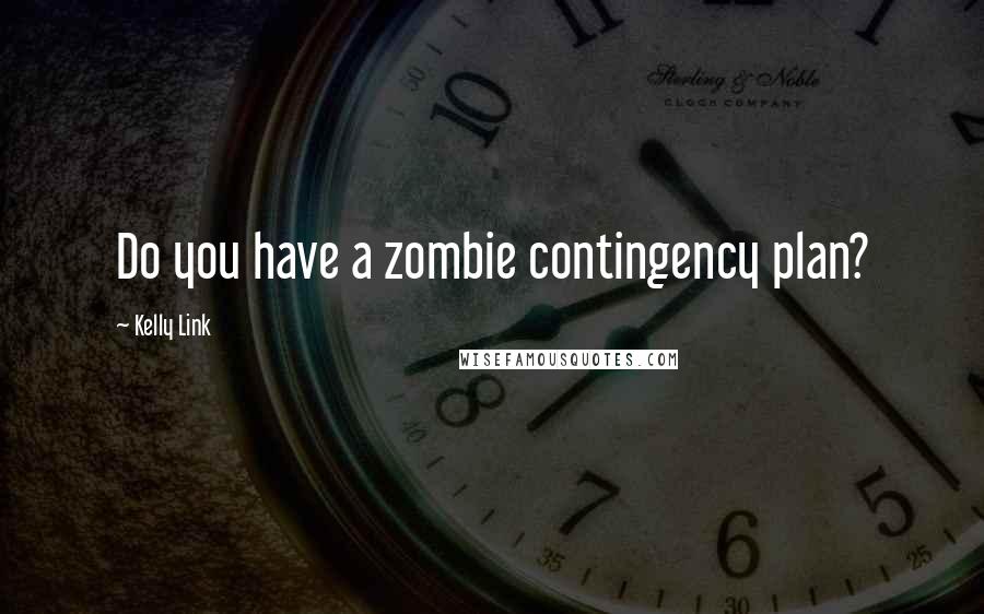 Kelly Link Quotes: Do you have a zombie contingency plan?