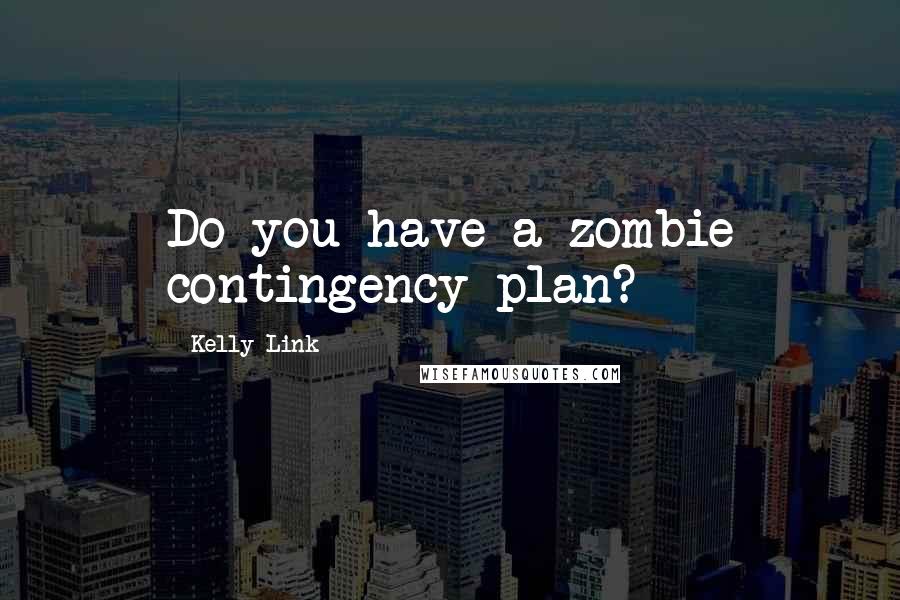 Kelly Link Quotes: Do you have a zombie contingency plan?