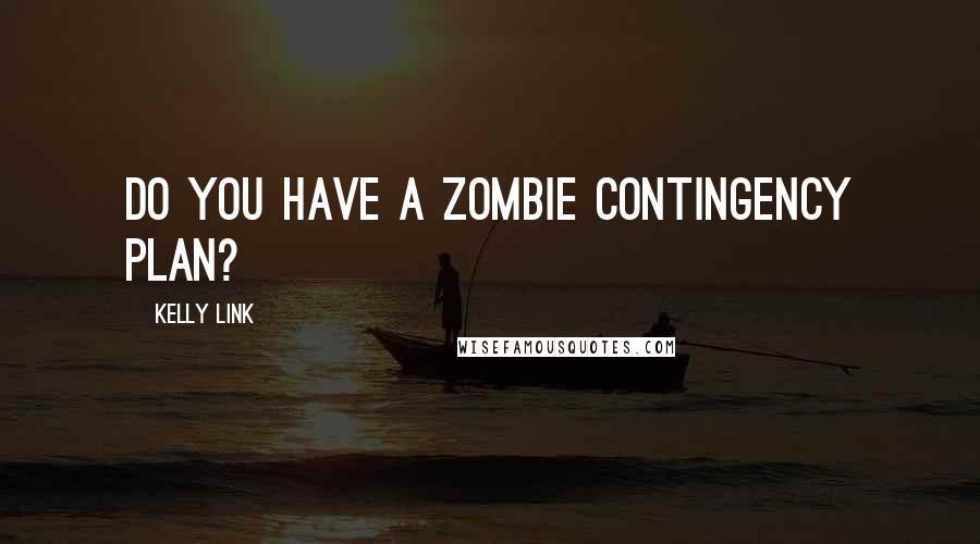 Kelly Link Quotes: Do you have a zombie contingency plan?