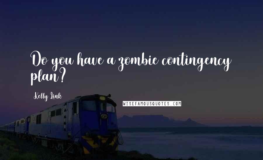 Kelly Link Quotes: Do you have a zombie contingency plan?