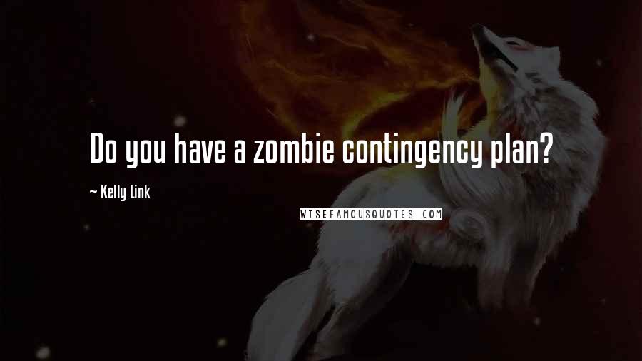 Kelly Link Quotes: Do you have a zombie contingency plan?