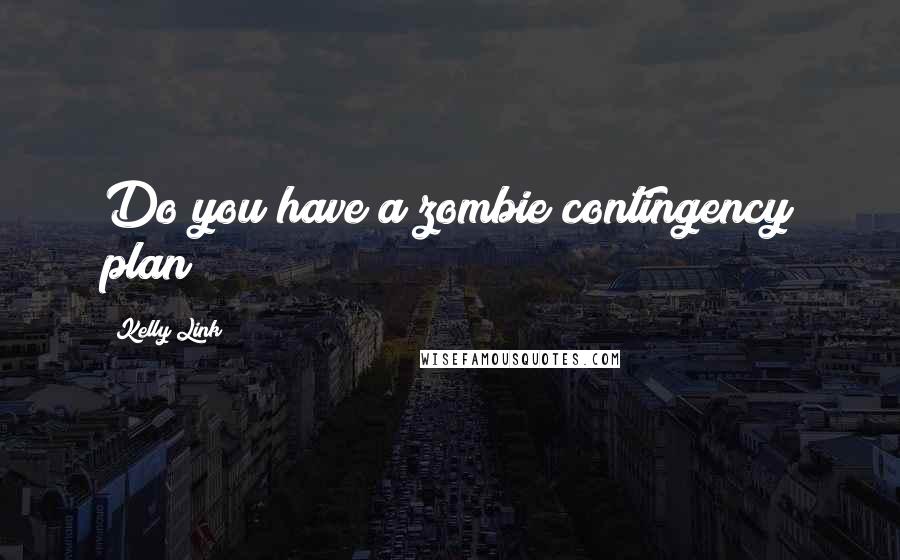 Kelly Link Quotes: Do you have a zombie contingency plan?