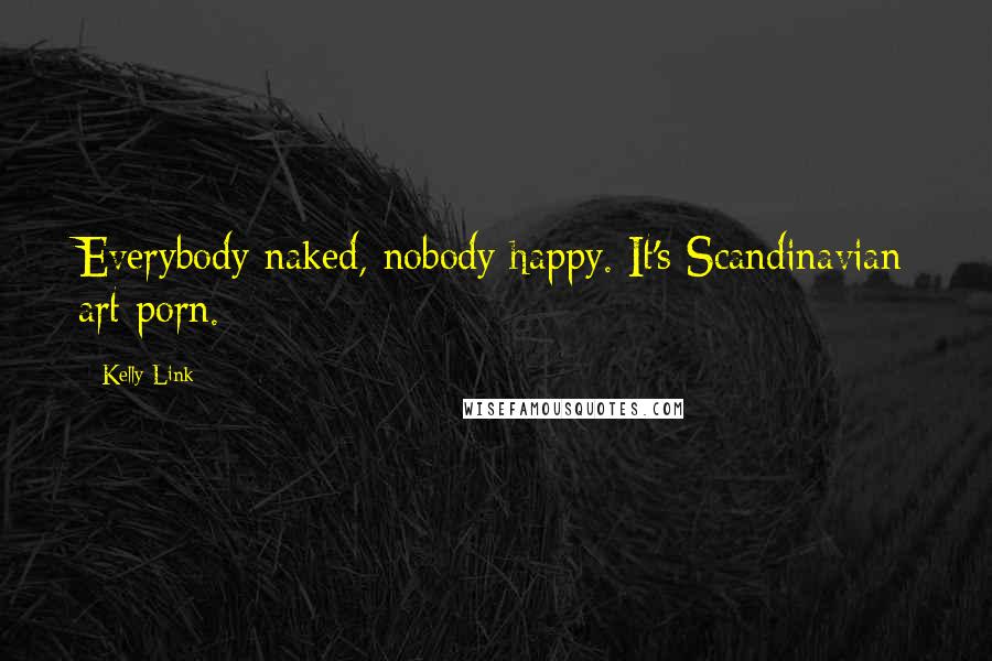 Kelly Link Quotes: Everybody naked, nobody happy. It's Scandinavian art porn.