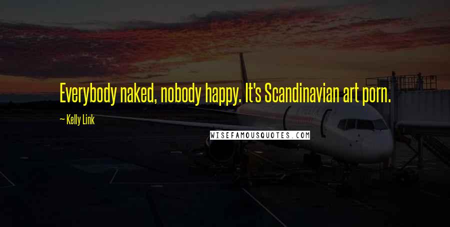 Kelly Link Quotes: Everybody naked, nobody happy. It's Scandinavian art porn.