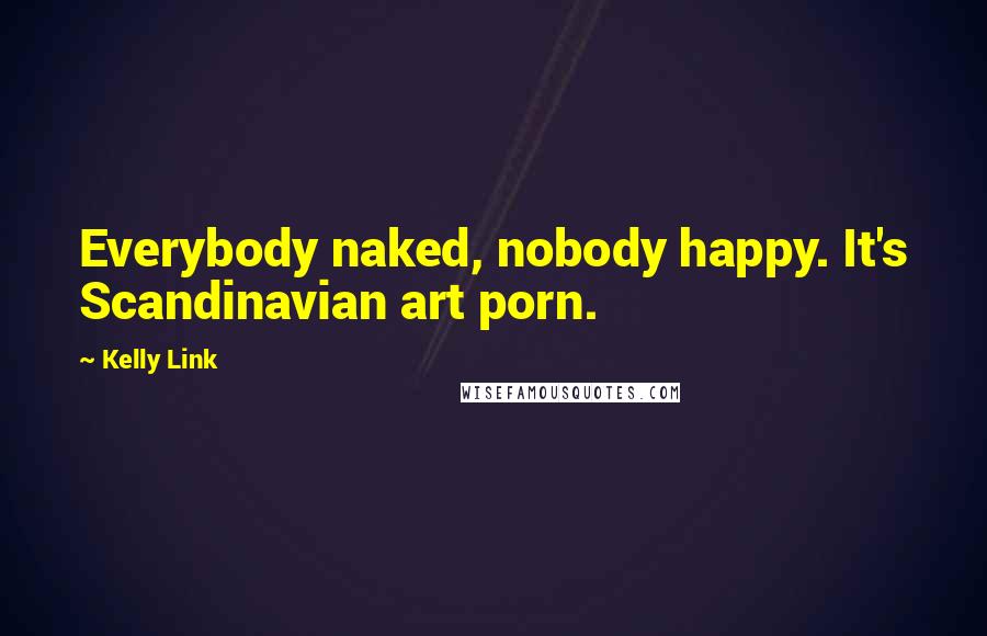 Kelly Link Quotes: Everybody naked, nobody happy. It's Scandinavian art porn.