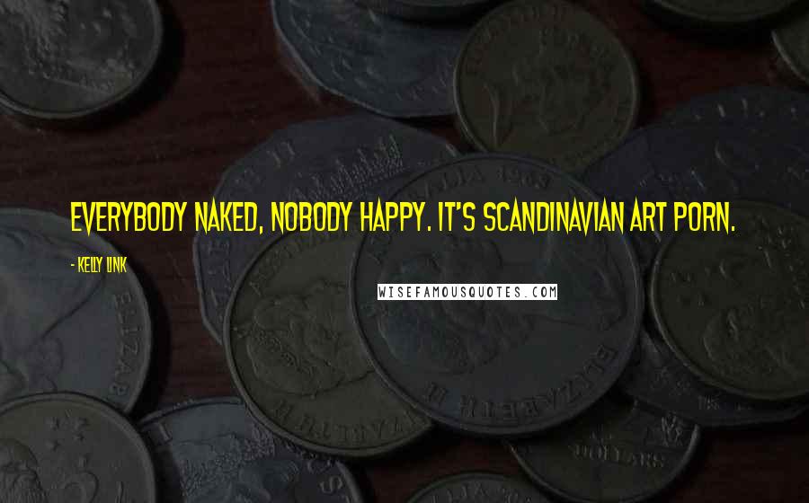Kelly Link Quotes: Everybody naked, nobody happy. It's Scandinavian art porn.