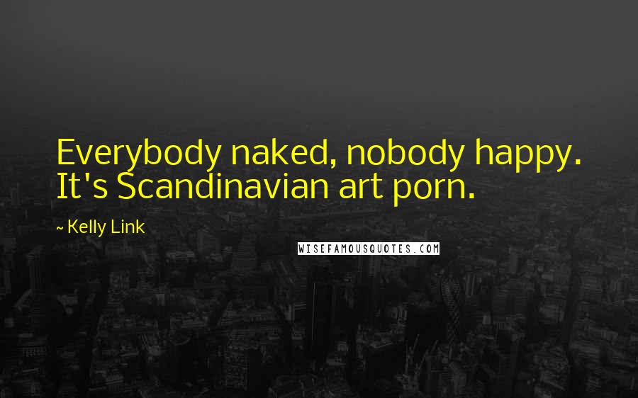 Kelly Link Quotes: Everybody naked, nobody happy. It's Scandinavian art porn.