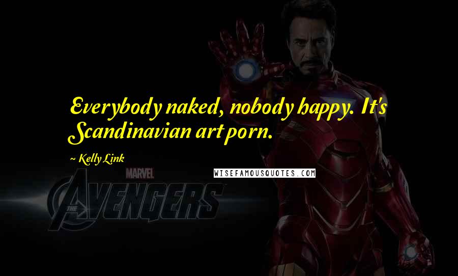Kelly Link Quotes: Everybody naked, nobody happy. It's Scandinavian art porn.