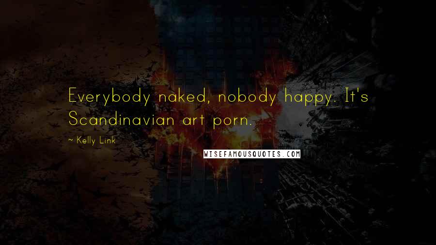Kelly Link Quotes: Everybody naked, nobody happy. It's Scandinavian art porn.