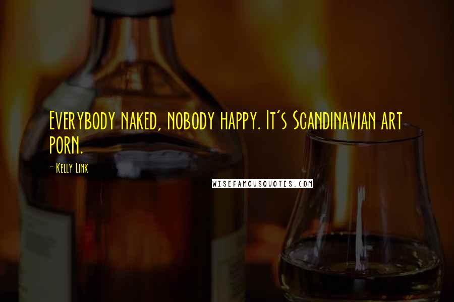 Kelly Link Quotes: Everybody naked, nobody happy. It's Scandinavian art porn.