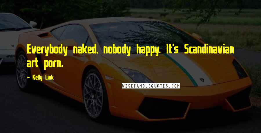 Kelly Link Quotes: Everybody naked, nobody happy. It's Scandinavian art porn.
