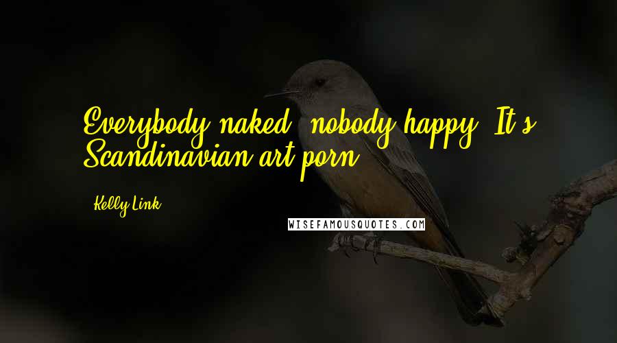 Kelly Link Quotes: Everybody naked, nobody happy. It's Scandinavian art porn.