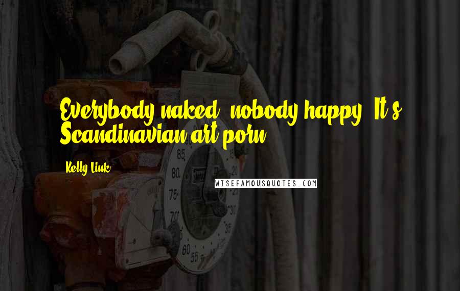 Kelly Link Quotes: Everybody naked, nobody happy. It's Scandinavian art porn.
