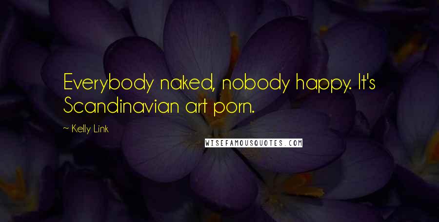 Kelly Link Quotes: Everybody naked, nobody happy. It's Scandinavian art porn.
