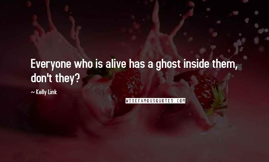 Kelly Link Quotes: Everyone who is alive has a ghost inside them, don't they?