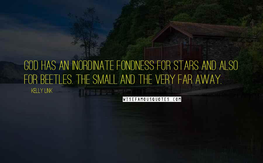 Kelly Link Quotes: God has an inordinate fondness for stars and also for beetles. The small and the very far away.