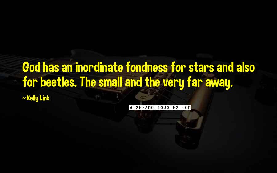 Kelly Link Quotes: God has an inordinate fondness for stars and also for beetles. The small and the very far away.