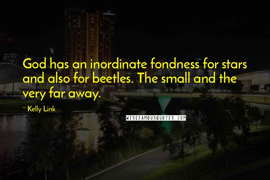 Kelly Link Quotes: God has an inordinate fondness for stars and also for beetles. The small and the very far away.