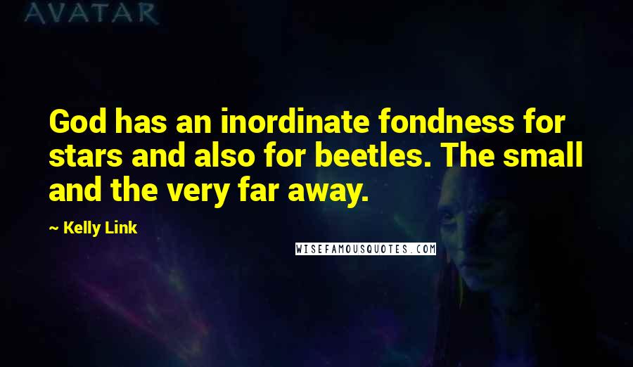 Kelly Link Quotes: God has an inordinate fondness for stars and also for beetles. The small and the very far away.