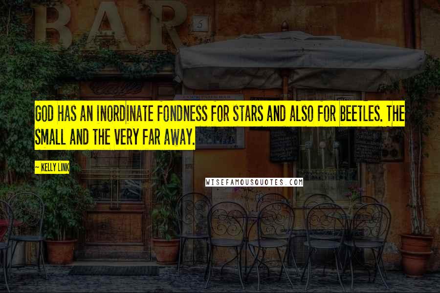 Kelly Link Quotes: God has an inordinate fondness for stars and also for beetles. The small and the very far away.