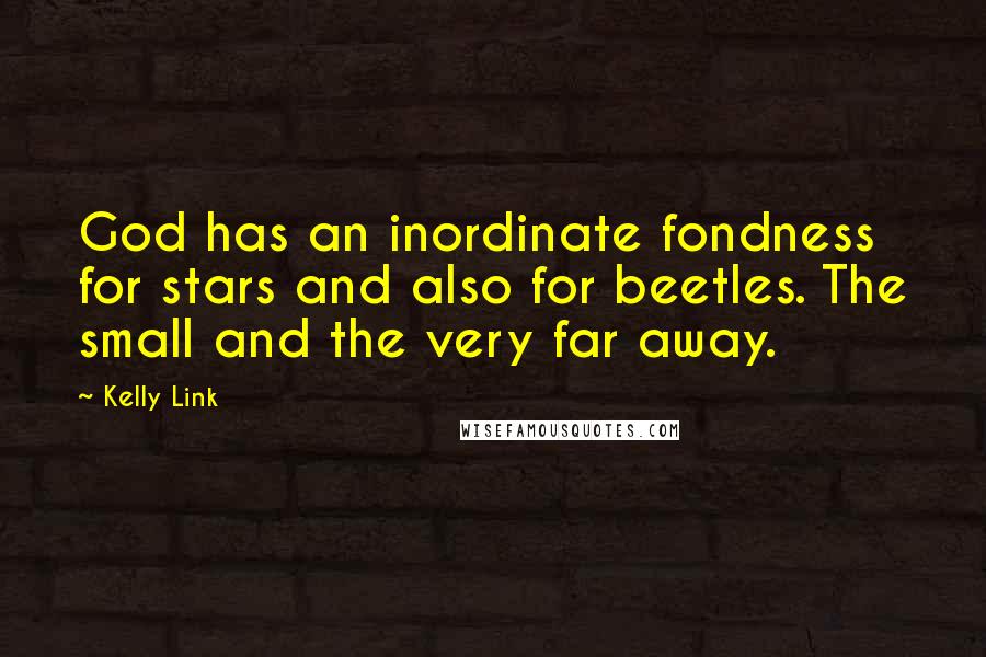 Kelly Link Quotes: God has an inordinate fondness for stars and also for beetles. The small and the very far away.