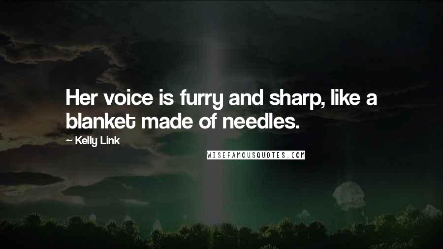 Kelly Link Quotes: Her voice is furry and sharp, like a blanket made of needles.