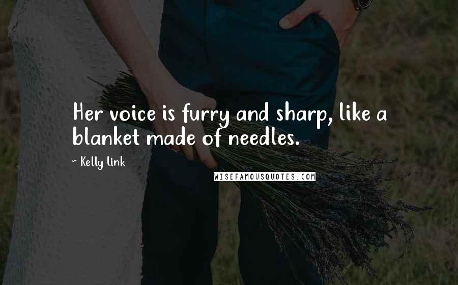 Kelly Link Quotes: Her voice is furry and sharp, like a blanket made of needles.