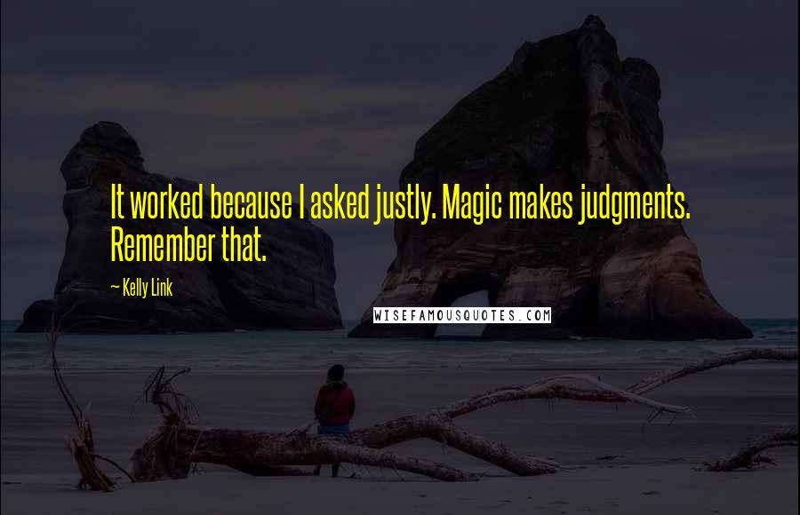 Kelly Link Quotes: It worked because I asked justly. Magic makes judgments. Remember that.