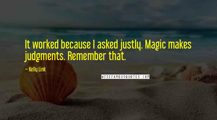 Kelly Link Quotes: It worked because I asked justly. Magic makes judgments. Remember that.