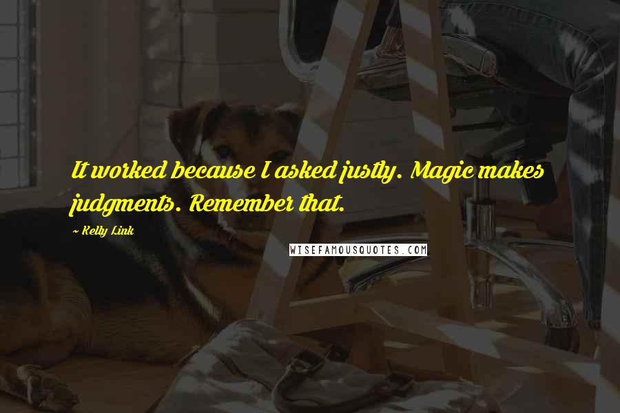 Kelly Link Quotes: It worked because I asked justly. Magic makes judgments. Remember that.