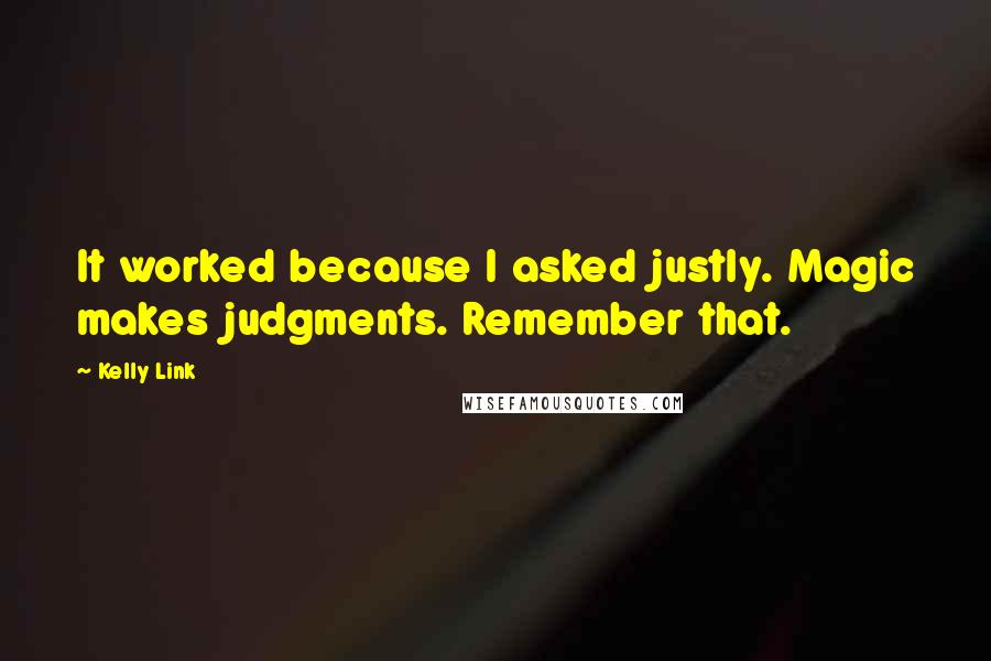 Kelly Link Quotes: It worked because I asked justly. Magic makes judgments. Remember that.