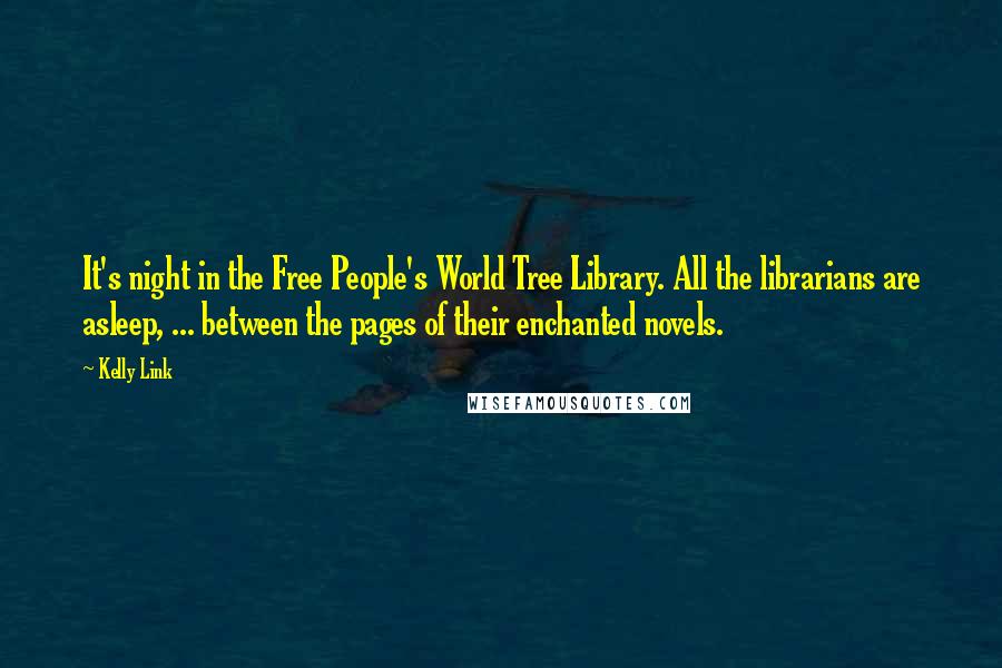 Kelly Link Quotes: It's night in the Free People's World Tree Library. All the librarians are asleep, ... between the pages of their enchanted novels.