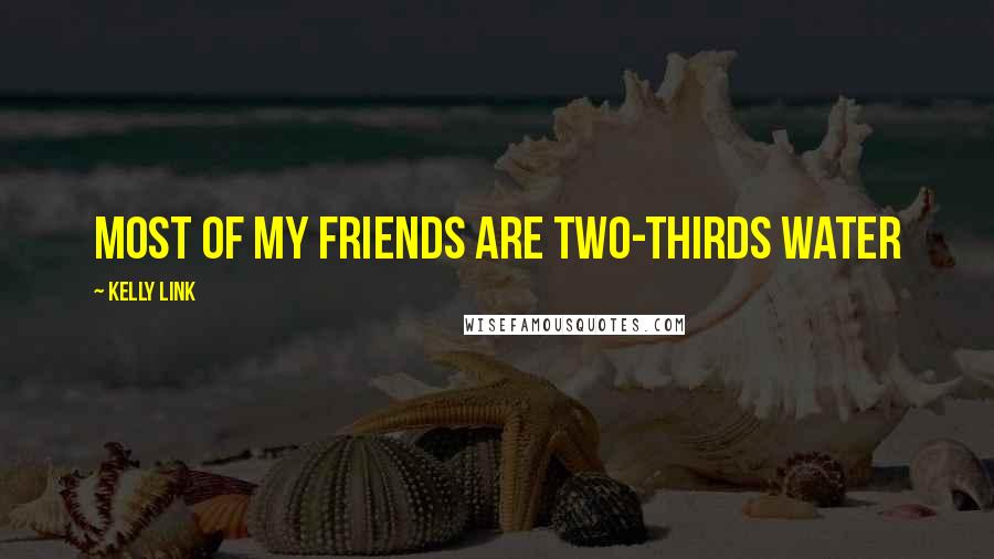 Kelly Link Quotes: Most of My Friends are two-thirds water