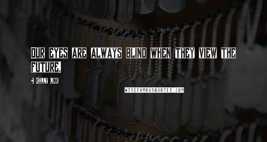 Kelly Link Quotes: Our eyes are always blind when they view the future.