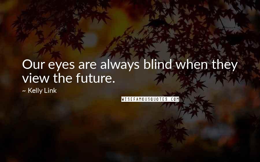 Kelly Link Quotes: Our eyes are always blind when they view the future.