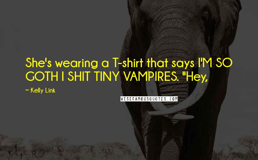 Kelly Link Quotes: She's wearing a T-shirt that says I'M SO GOTH I SHIT TINY VAMPIRES. "Hey,