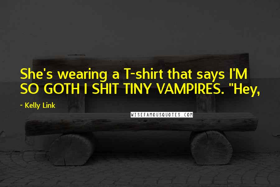 Kelly Link Quotes: She's wearing a T-shirt that says I'M SO GOTH I SHIT TINY VAMPIRES. "Hey,