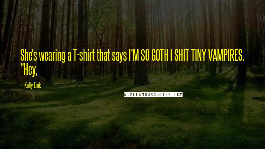Kelly Link Quotes: She's wearing a T-shirt that says I'M SO GOTH I SHIT TINY VAMPIRES. "Hey,