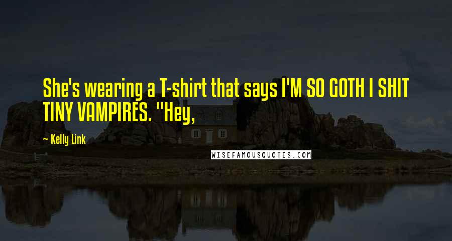 Kelly Link Quotes: She's wearing a T-shirt that says I'M SO GOTH I SHIT TINY VAMPIRES. "Hey,