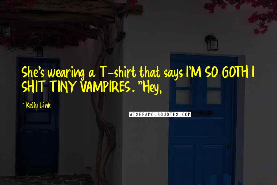 Kelly Link Quotes: She's wearing a T-shirt that says I'M SO GOTH I SHIT TINY VAMPIRES. "Hey,